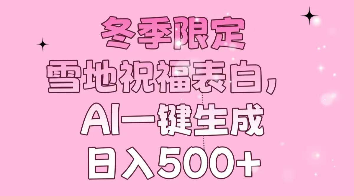 （13926期）冬季限定，雪地祝福表白，AI一键生成，日入500+-东升网创