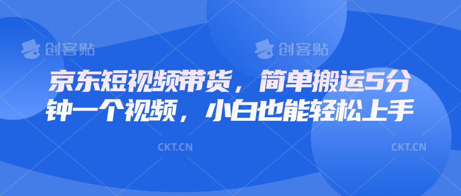 京东短视频带货，简单搬运5分钟一个视频，小白也能轻松上手-东升网创