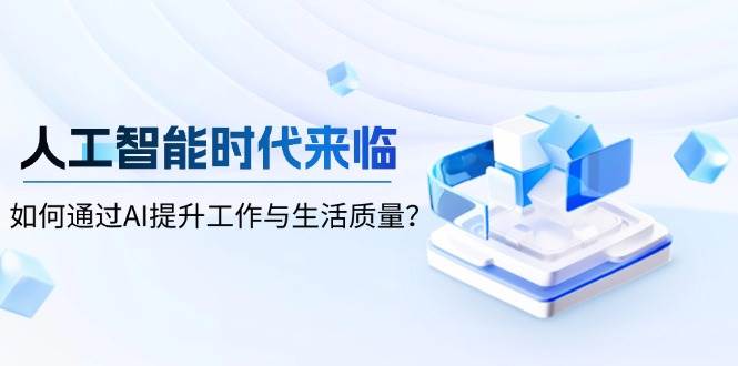 人工智能时代来临，如何通过AI提升工作与生活质量-东升网创
