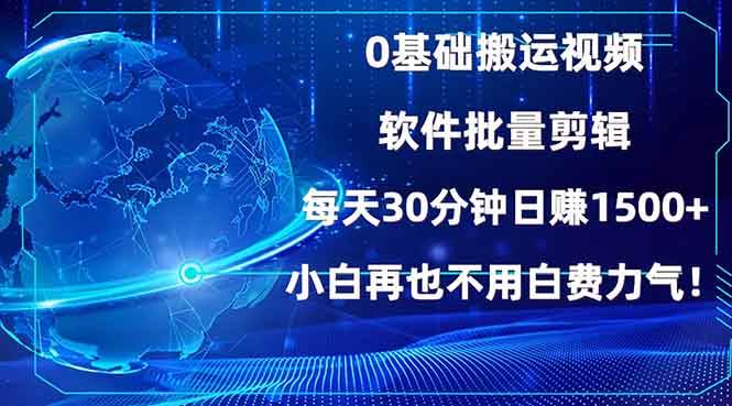 （13936期）0基础搬运视频，批量剪辑，每天30分钟日赚1500+，小白再也不用白费…-东升网创