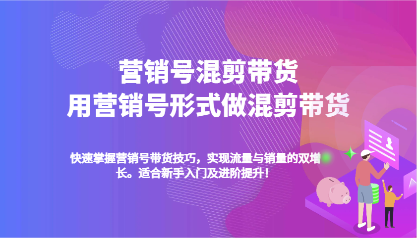 营销号混剪带货，用营销号形式做混剪带货，快速掌握带货技巧，实现流量与销量双增长-东升网创