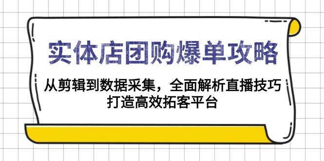 （13947期）实体店-团购爆单攻略：从剪辑到数据采集，全面解析直播技巧，打造高效…-东升网创