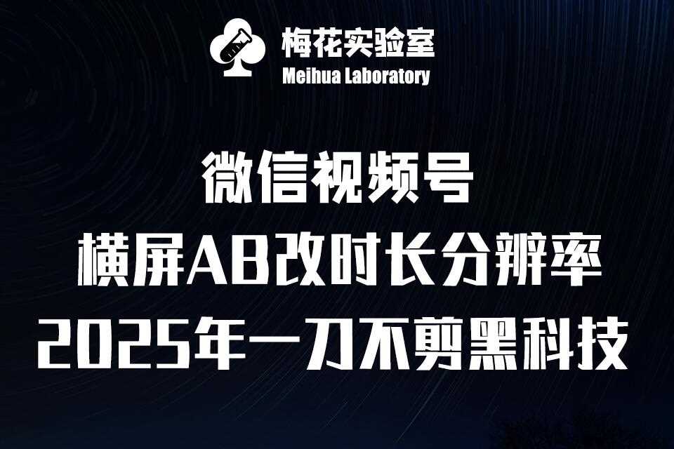 梅花实验室2025视频号最新一刀不剪黑科技，宽屏AB画中画+随机时长+帧率融合玩法-东升网创