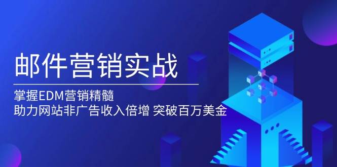 （13954期）邮件营销实战，掌握EDM营销精髓，助力网站非广告收入倍增，突破百万美金-东升网创