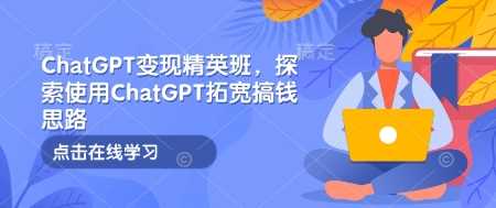 ChatGPT变现精英班，探索使用ChatGPT拓宽搞钱思路-东升网创
