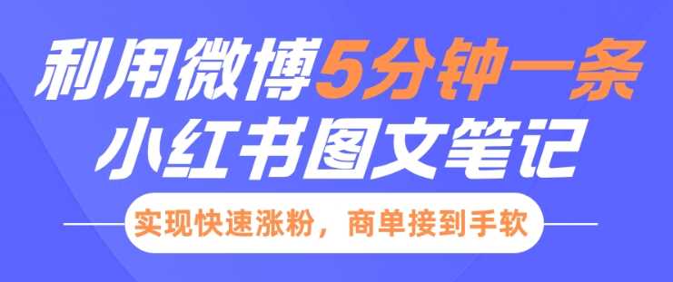 小红书利用微博5分钟一条图文笔记，实现快速涨粉，商单接到手软-东升网创