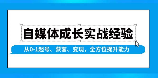 自媒体成长实战经验，从0-1起号、获客、变现，全方位提升能力-东升网创