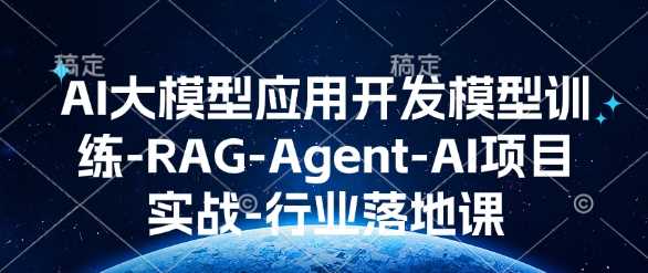 AI大模型应用开发​模型训练-RAG-Agent-AI项目实战-行业落地课-东升网创