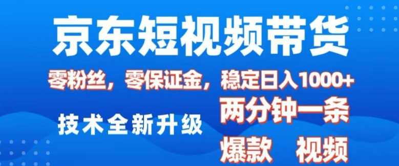京东短视频带货，2025火爆项目，0粉丝，0保证金，操作简单，2分钟一条原创视频，日入1k【揭秘】-东升网创