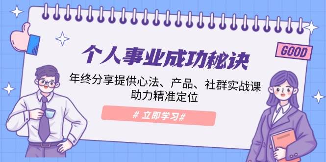 个人事业成功秘诀：年终分享提供心法、产品、社群实战课、助力精准定位-东升网创