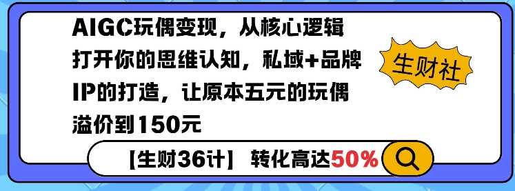 AIGC玩偶变现，从核心逻辑打开你的思维认知，私域+品牌IP的打造，让原本五元的玩偶溢价到150元-东升网创