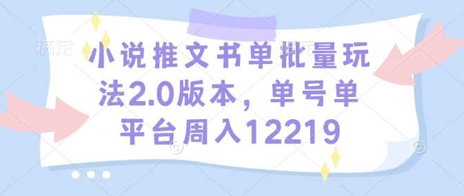 小说推文书单批量玩法2.0版本，单号单平台周入12219-东升网创
