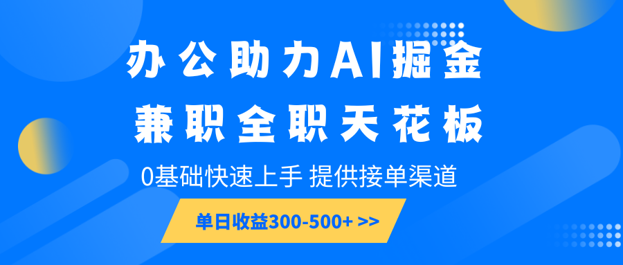办公助力AI掘金，兼职全职天花板，0基础快速上手，单日收益300-500+-东升网创