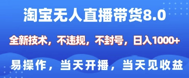 淘宝无人直播带货8.0，全新技术，不违规，不封号，纯小白易操作，当天开播，当天见收益，日入多张-东升网创