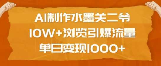 AI制作水墨关二爷，10W+浏览引爆流量，单日变现1k-东升网创