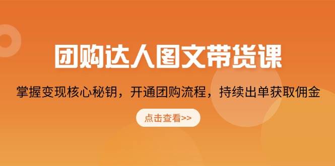 团购达人图文带货课，掌握变现核心秘钥，开通团购流程，持续出单获取佣金-东升网创