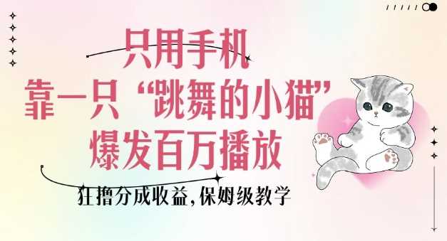 只用手机靠一只“跳舞的小猫”爆发百万播放，狂撸分成收益，保姆级教学-东升网创