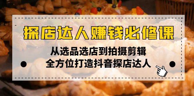 （13971期）探店达人赚钱必修课，从选品选店到拍摄剪辑，全方位打造抖音探店达人-东升网创