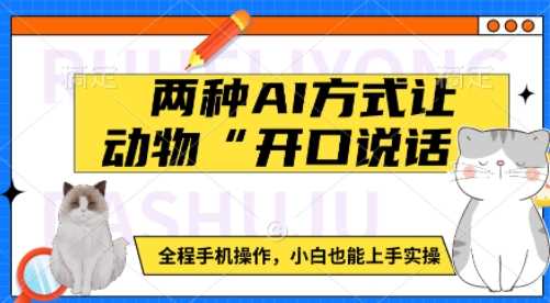 两种AI方式让动物“开口说话”  全程手机操作，小白也能上手实操-东升网创