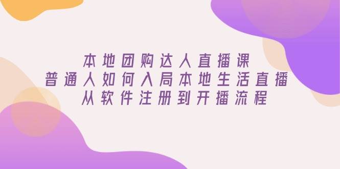 （13981期）本地团购达人直播课：普通人如何入局本地生活直播, 从软件注册到开播流程-东升网创