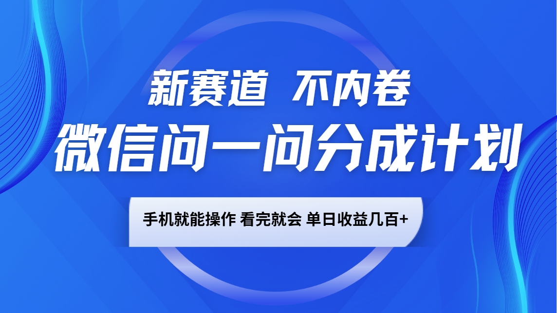 微信问一问分成计划，新赛道不内卷，长期稳定 手机就能操作，单日收益几百+-东升网创