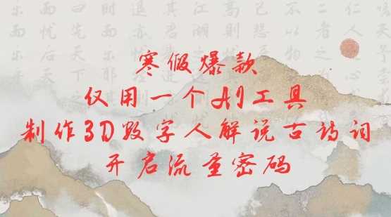 寒假爆款，仅用一个AI工具，制作3D数字人解说古诗词，开启流量密码-东升网创