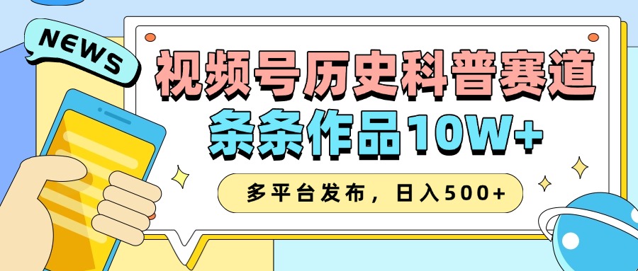 2025视频号历史科普赛道，AI一键生成，条条作品10W+，多平台发布，日入500+-东升网创