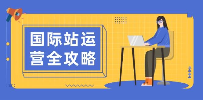 （13988期）国际站运营全攻略：涵盖日常运营到数据分析，助力打造高效运营思路-东升网创