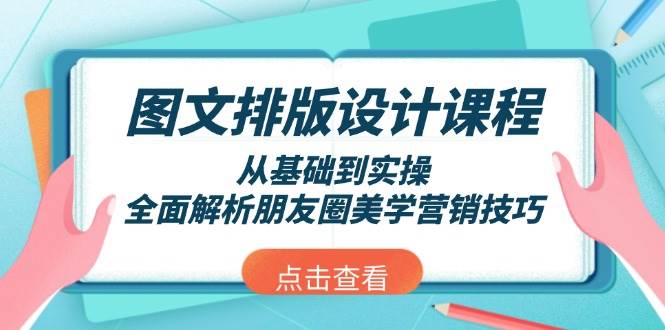 （13990期）图文排版设计课程，从基础到实操，全面解析朋友圈美学营销技巧-东升网创