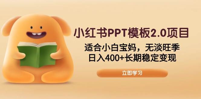 （13997期）小红书PPT模板2.0项目，适合小白宝妈，无淡旺季，日入400+长期稳定变现-东升网创