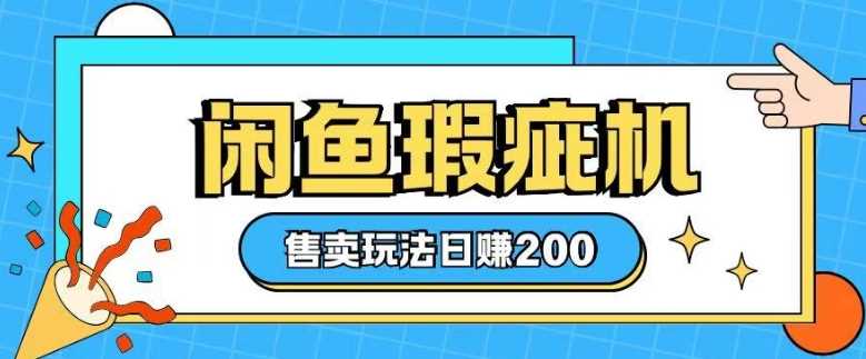 咸鱼瑕疵机售卖玩法0基础也能上手，日入2张-东升网创