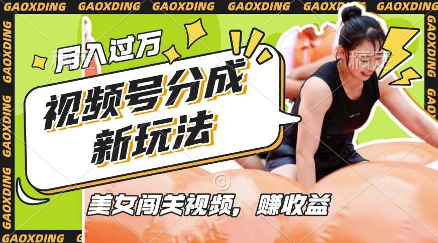 视频号新玩法，利用美女闯关视频挣收益，轻松月入过W，操作简单，适合宝妈，上班族-东升网创
