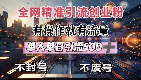 全网独家引流创业粉，有操作就有流量，单人单日引流500+，不封号、不费号-东升网创