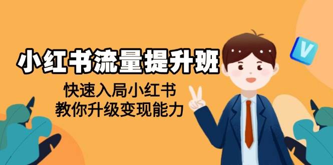 （14003期）小红书流量提升班，帮助学员快速入局小红书，教你升级变现能力-东升网创