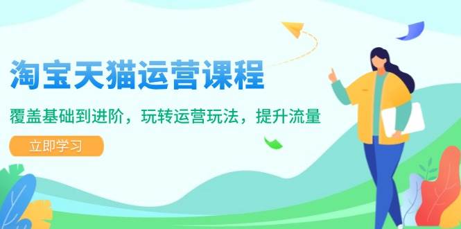 （14002期）淘宝天猫运营课程，覆盖基础到进阶，玩转运营玩法，提升流量-东升网创