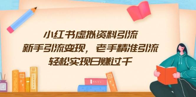 小红书虚拟资料引流，新手引流变现，老手精准引流，轻松实现日赚过千-东升网创