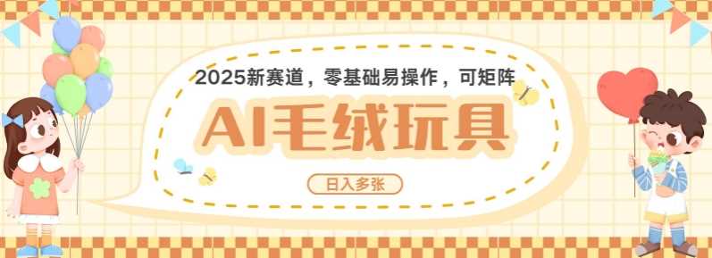 2025AI卡通玩偶赛道，每天五分钟，日入好几张，全程AI操作，可矩阵操作放大收益-东升网创