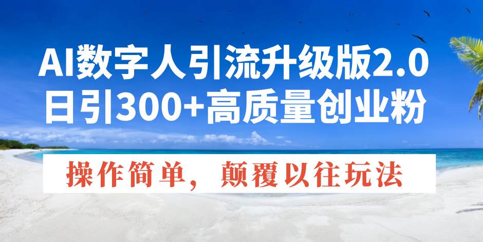 （14012期）AI数字人引流升级版2.0，日引300+高质量创业粉，操作简单，颠覆以往玩法-东升网创