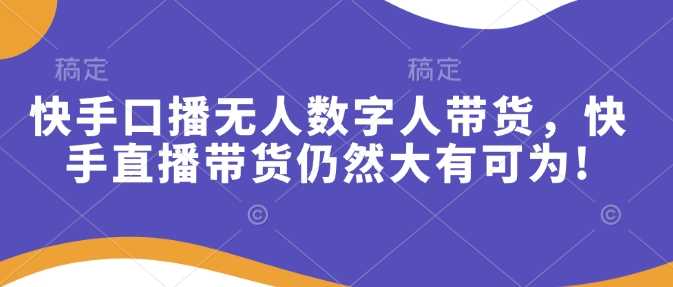 快手口播无人数字人带货，快手直播带货仍然大有可为!-东升网创