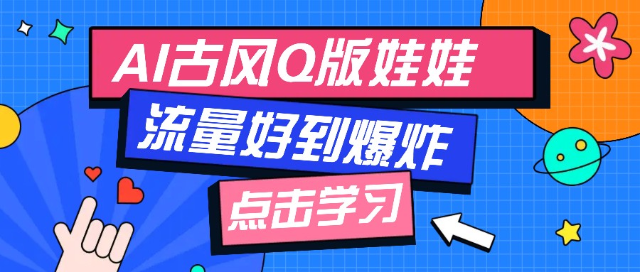 利用AI制做Q版古风娃娃视频，只需三步新手也能做出流量好到爆（附教程+提示…-东升网创