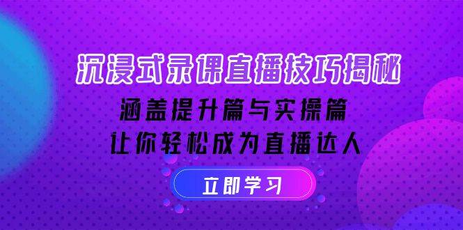 （14022期）沉浸式-录课直播技巧揭秘：涵盖提升篇与实操篇, 让你轻松成为直播达人-东升网创