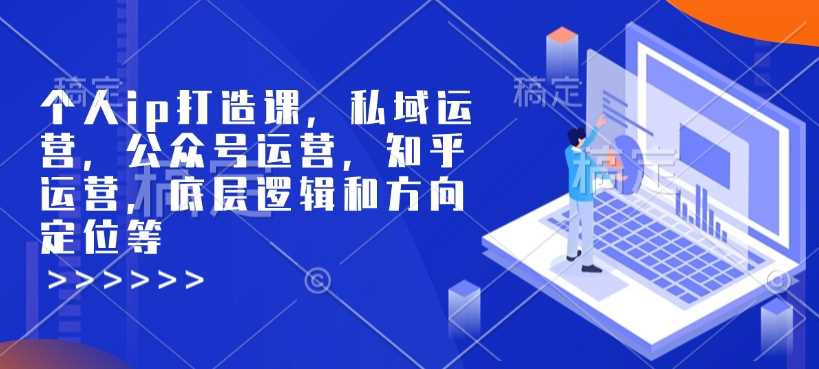 个人ip打造课，私域运营，公众号运营，知乎运营，底层逻辑和方向定位等-东升网创