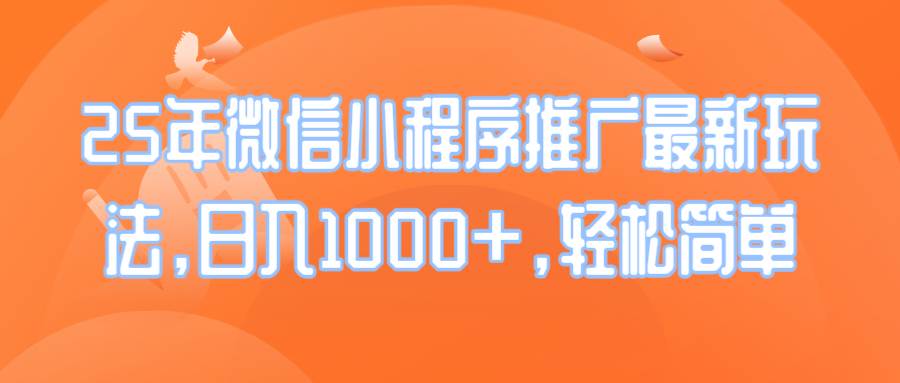 （14032期）25年微信小程序推广最新玩法，日入1000+，轻松简单-东升网创