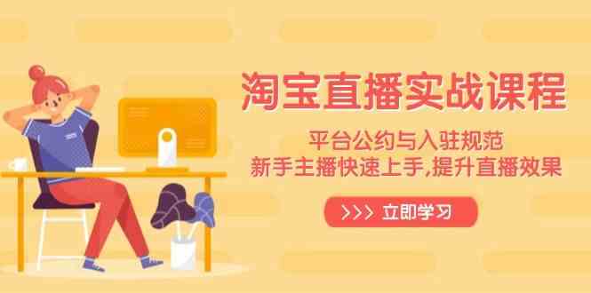 淘宝直播实战课程，平台公约与入驻规范，新手主播快速上手, 提升直播效果-东升网创