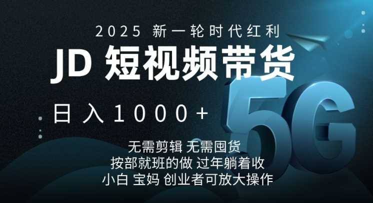 2025新一轮时代红利，JD短视频带货日入1k，无需剪辑，无需囤货，按部就班的做【揭秘】-东升网创