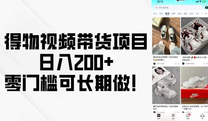 得物视频带货项目，日入200+，零门槛可长期做！-东升网创