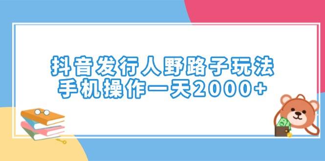 （14041期）抖音发行人野路子玩法，手机操作一天2000+-东升网创