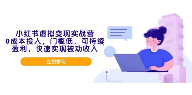 （14045期）小红书虚拟变现实战营，0成本投入，门槛低，可持续盈利，快速实现被动收入-东升网创