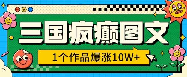 三国疯癫图文，1个作品爆涨10W+，3分钟教会你，趁着风口无脑冲(附详细教学)-东升网创