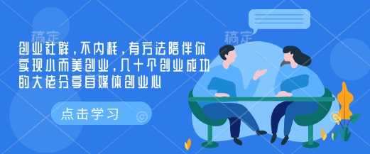 创业社群，不内耗，有方法陪伴你实现小而美创业，几十个创业成功的大佬分享自媒体创业心-东升网创